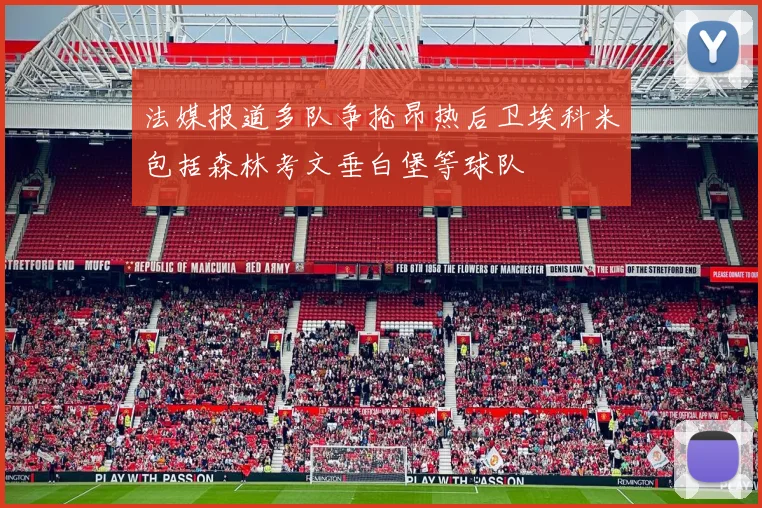 法媒报道多队争抢昂热后卫埃科米包括森林考文垂白堡等球队