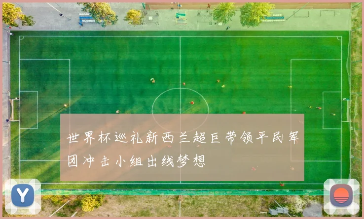 世界杯巡礼新西兰超巨带领平民军团冲击小组出线梦想