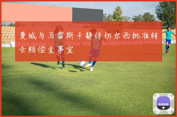 曼城与马雷斯卡静待切尔西批准转会赔偿金事宜