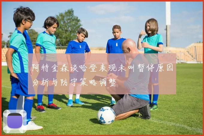 阿特金森谈哈登表现未叫暂停原因分析与防守策略调整